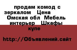 продам комод с зеркалом › Цена ­ 1 500 - Омская обл. Мебель, интерьер » Шкафы, купе   